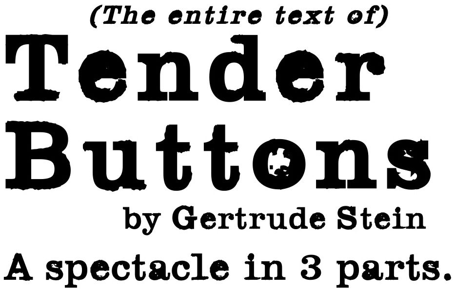 The entire text of Tender Buttons by Gertrude Stein. A spectacle in 3 parts.